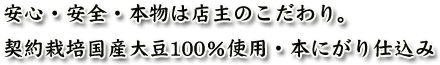 安心・安全・本物は店主のこだわり。 契約栽培国産大豆100％使用・本にがり仕込み